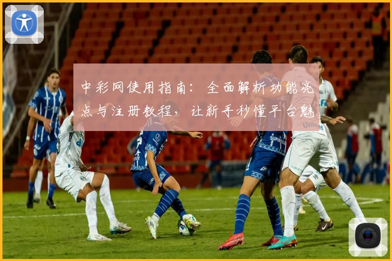 中彩网使用指南：全面解析功能亮点与注册教程，让新手秒懂平台魅力