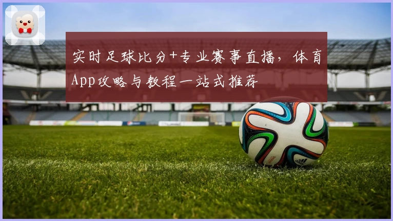 实时足球比分+专业赛事直播，体育App攻略与教程一站式推荐