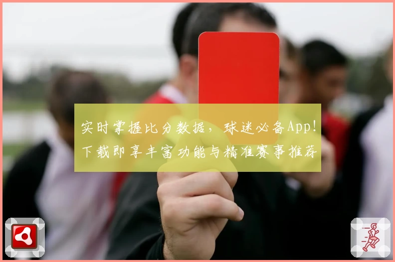 实时掌握比分数据,球迷必备App!下载即享丰富功能与精准赛事推荐