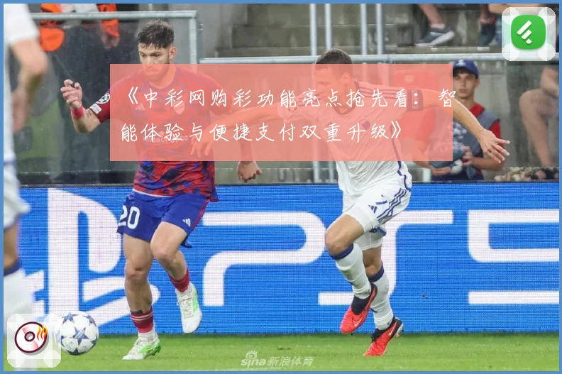 《中彩网购彩功能亮点抢先看：智能体验与便捷支付双重升级》