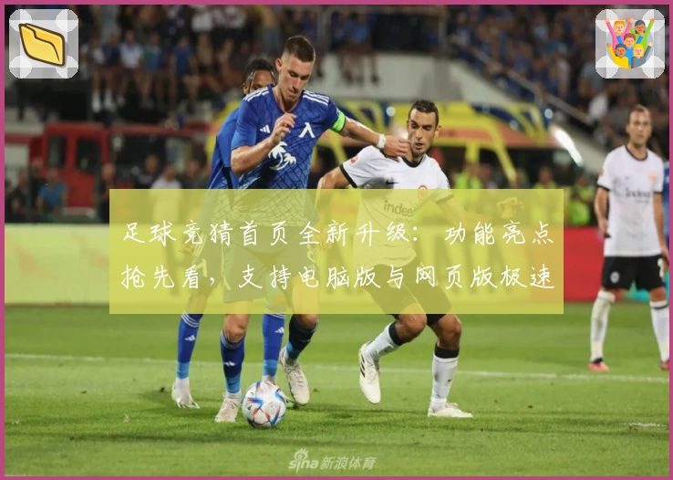 足球竞猜首页全新升级：功能亮点抢先看，支持电脑版与网页版极速体验