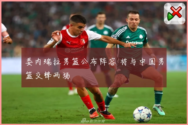 委内瑞拉男篮公布阵容 将与中国男篮交锋两场