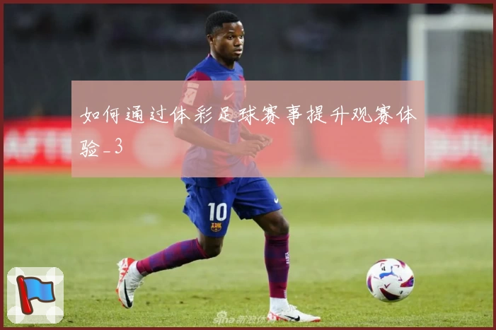 如何通过体彩足球赛事提升观赛体验_3