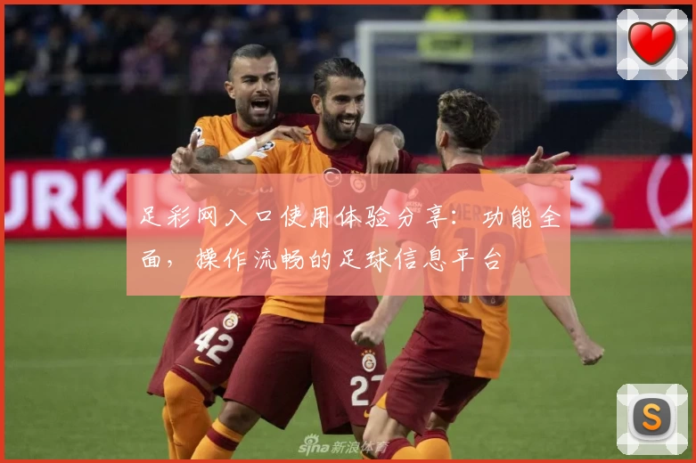 足彩网入口使用体验分享：功能全面，操作流畅的足球信息平台