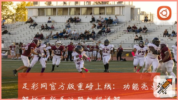 足彩网官方版重磅上线：功能亮点解析及新手注册教程详解
