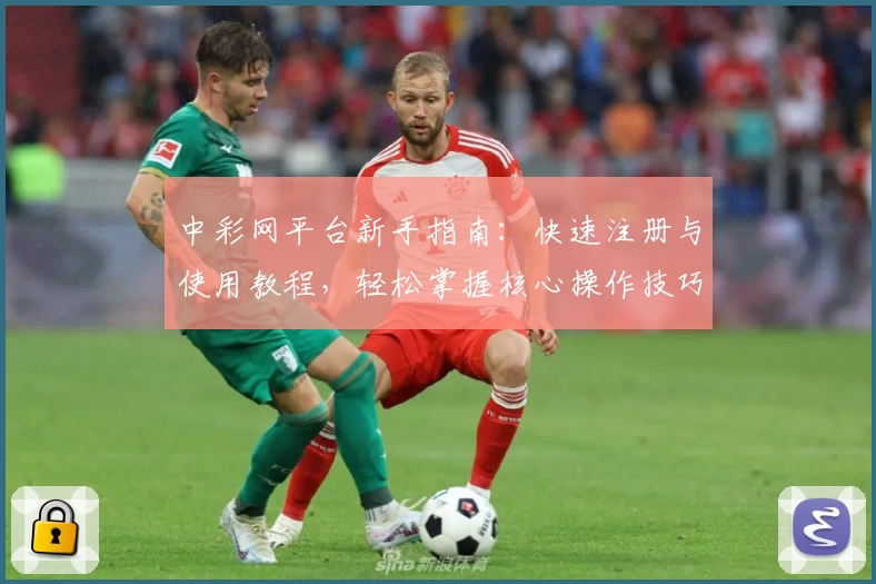 中彩网平台新手指南:快速注册与使用教程,轻松掌握核心操作技巧