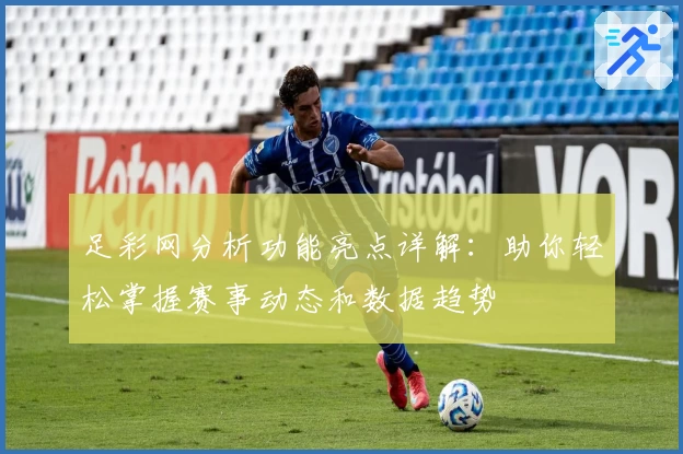 足彩网分析功能亮点详解：助你轻松掌握赛事动态和数据趋势