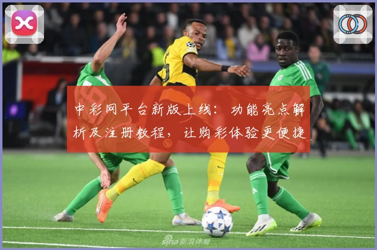 中彩网平台新版上线：功能亮点解析及注册教程，让购彩体验更便捷