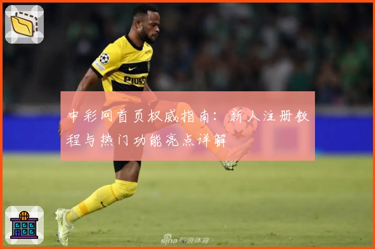 中彩网首页权威指南：新人注册教程与热门功能亮点详解