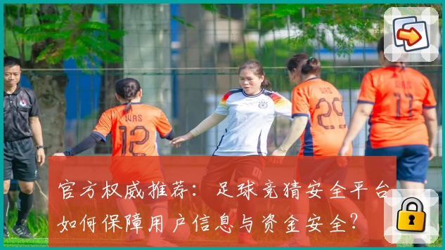 官方权威推荐：足球竞猜安全平台如何保障用户信息与资金安全？
