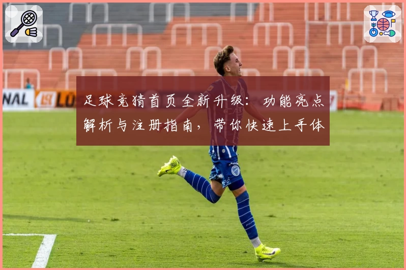足球竞猜首页全新升级：功能亮点解析与注册指南，带你快速上手体验