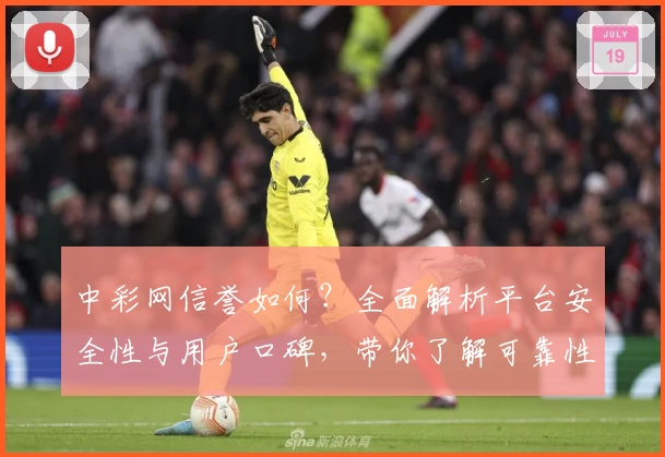 中彩网信誉如何？全面解析平台安全性与用户口碑，带你了解可靠性评测细节