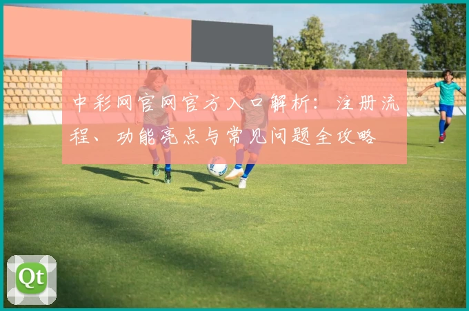 中彩网官网官方入口解析：注册流程、功能亮点与常见问题全攻略