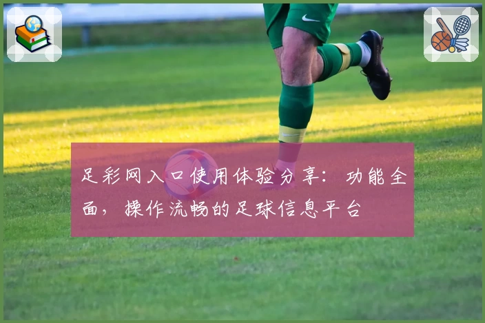 足彩网入口使用体验分享：功能全面，操作流畅的足球信息平台