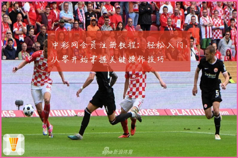 中彩网会员注册教程：轻松入门，从零开始掌握关键操作技巧