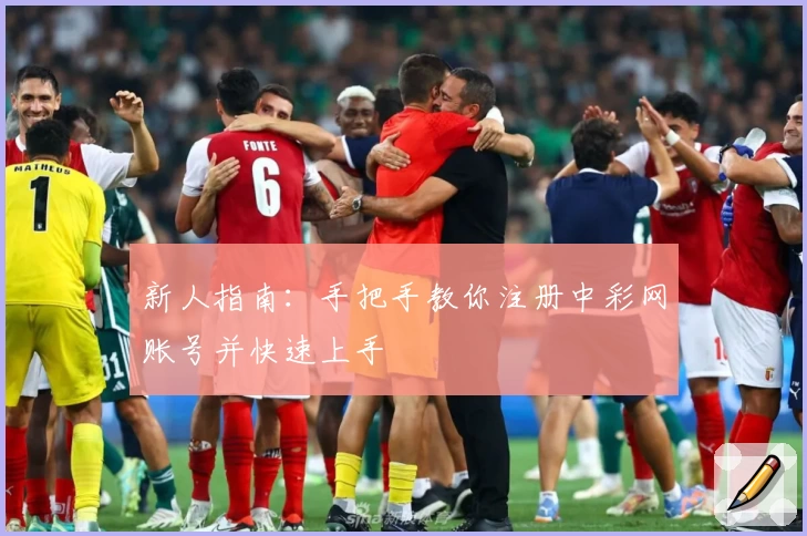 新人指南：手把手教你注册中彩网账号并快速上手