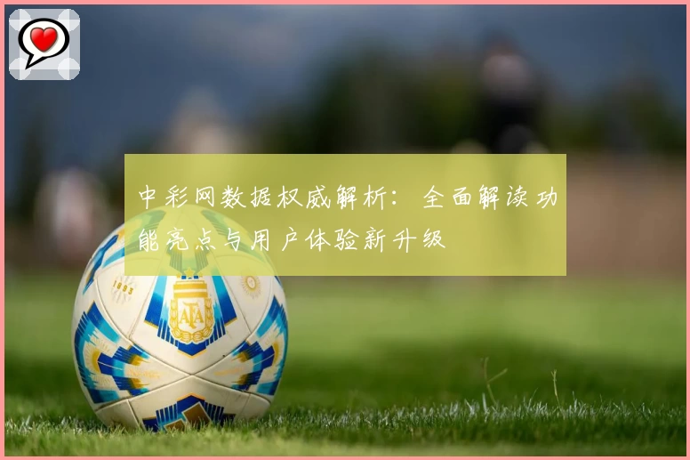 中彩网数据权威解析：全面解读功能亮点与用户体验新升级