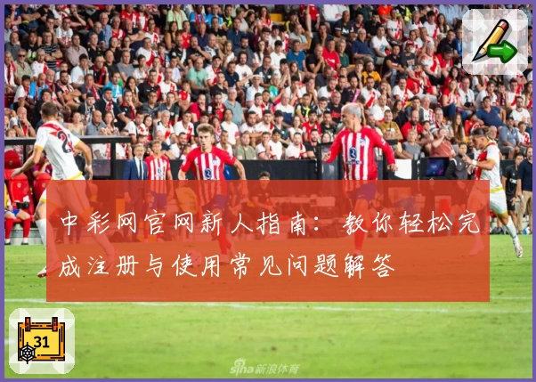 中彩网官网新人指南：教你轻松完成注册与使用常见问题解答