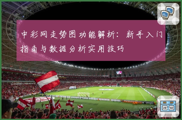 中彩网走势图功能解析：新手入门指南与数据分析实用技巧