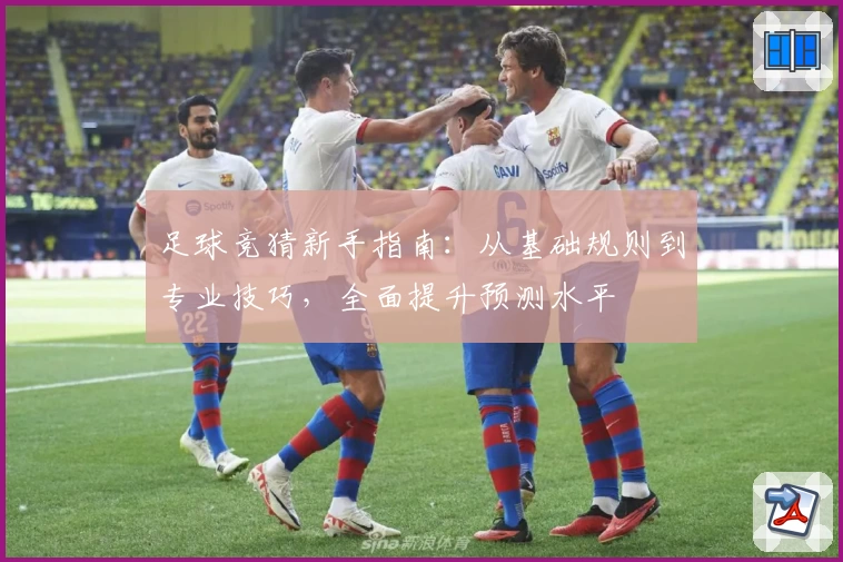 足球竞猜新手指南：从基础规则到专业技巧，全面提升预测水平