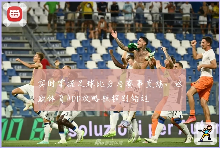 实时掌握足球比分与赛事直播,这款体育App攻略教程别错过