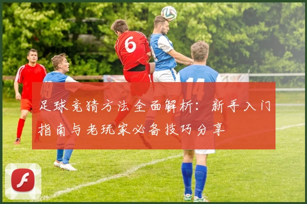 足球竞猜方法全面解析：新手入门指南与老玩家必备技巧分享