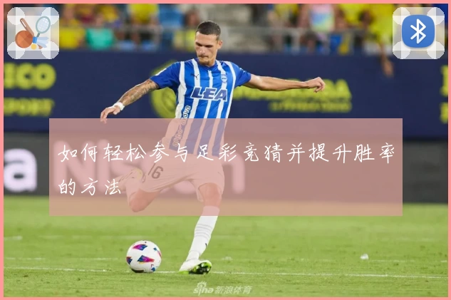 如何轻松参与足彩竞猜并提升胜率的方法