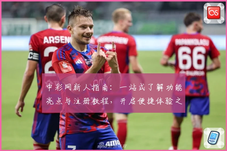 中彩网新人指南：一站式了解功能亮点与注册教程，开启便捷体验之旅