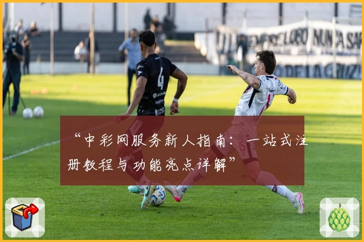 “中彩网服务新人指南：一站式注册教程与功能亮点详解”