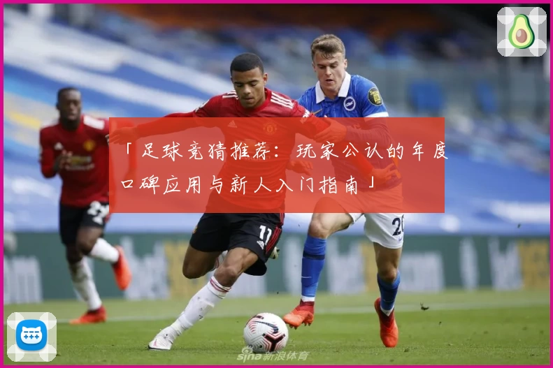 「足球竞猜推荐：玩家公认的年度口碑应用与新人入门指南」