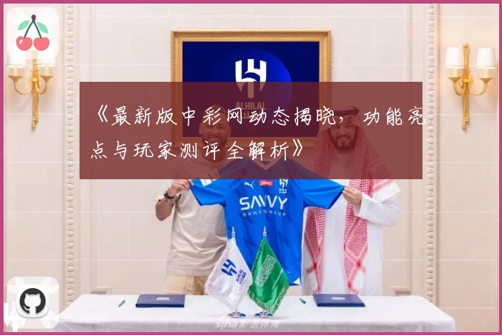 《最新版中彩网动态揭晓，功能亮点与玩家测评全解析》