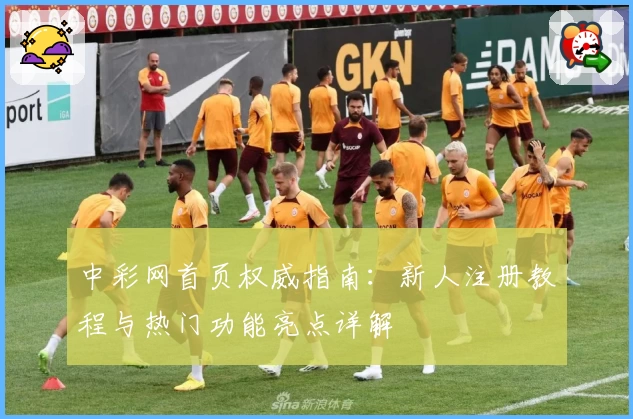 中彩网首页权威指南：新人注册教程与热门功能亮点详解