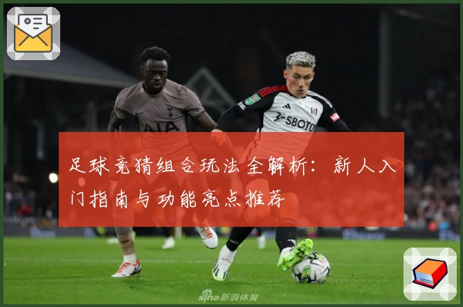 足球竞猜组合玩法全解析：新人入门指南与功能亮点推荐