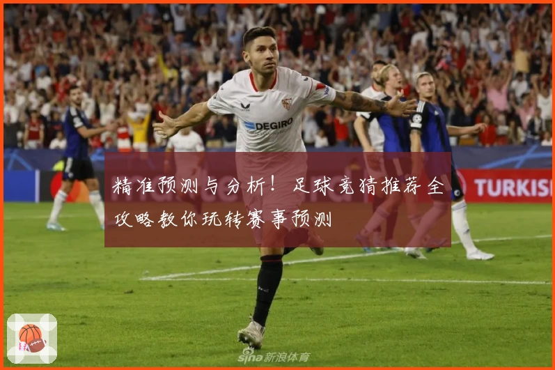 精准预测与分析！足球竞猜推荐全攻略教你玩转赛事预测