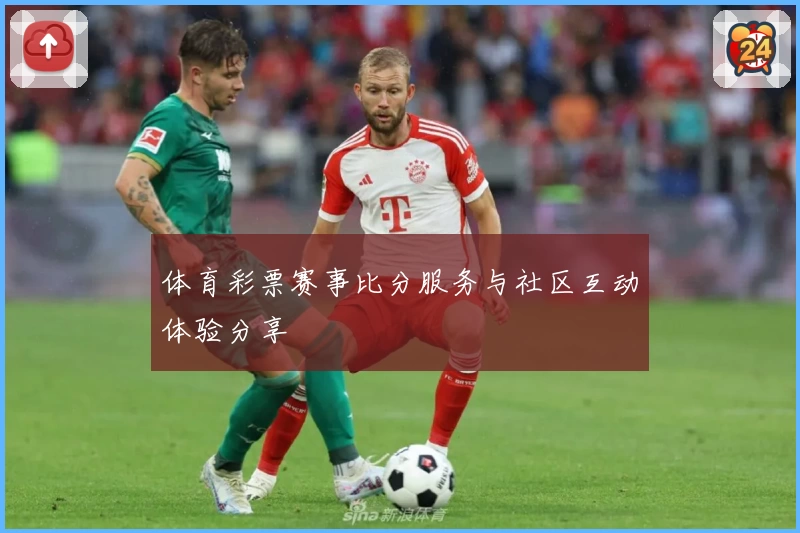 体育彩票赛事比分服务与社区互动体验分享