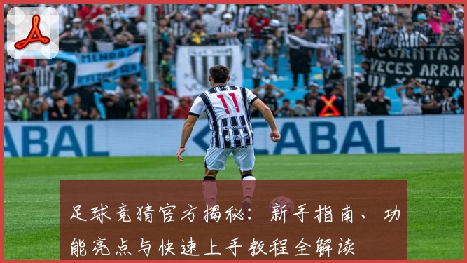 足球竞猜官方揭秘:新手指南、功能亮点与快速上手教程全解读