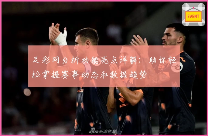 足彩网分析功能亮点详解：助你轻松掌握赛事动态和数据趋势