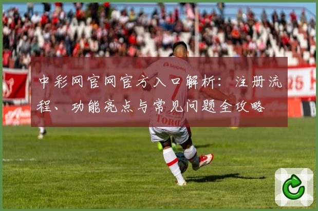 中彩网官网官方入口解析：注册流程、功能亮点与常见问题全攻略
