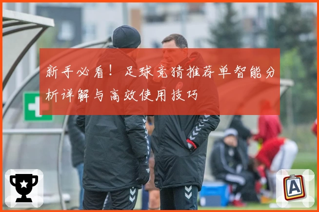 新手必看！足球竞猜推荐单智能分析详解与高效使用技巧