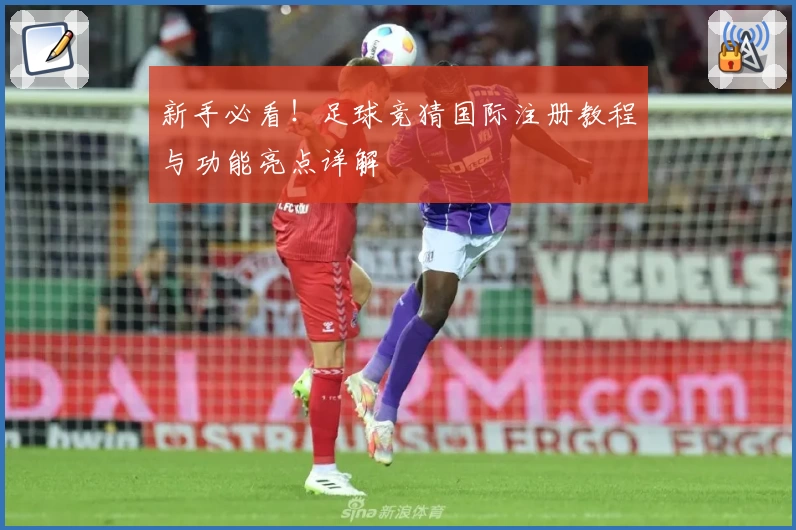 新手必看！足球竞猜国际注册教程与功能亮点详解