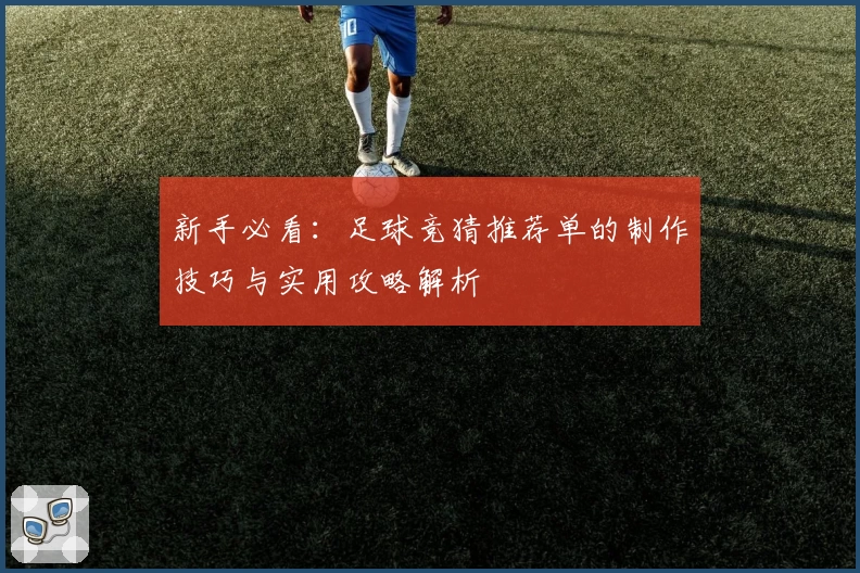 新手必看:足球竞猜推荐单的制作技巧与实用攻略解析