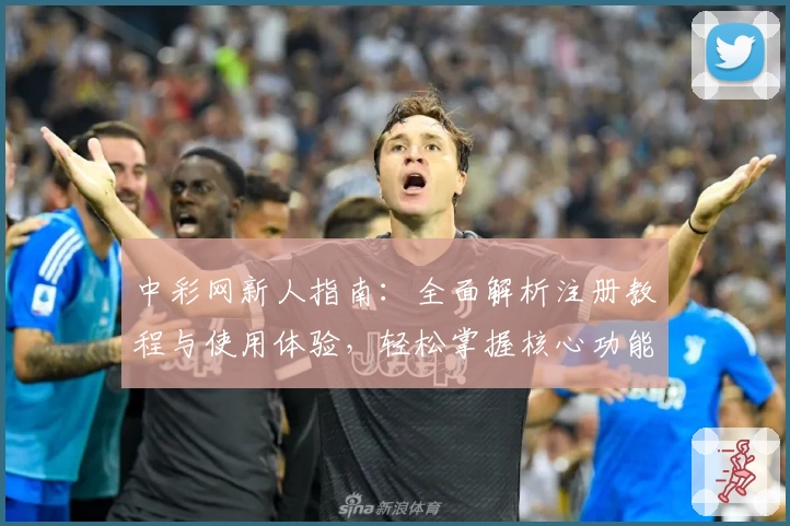 中彩网新人指南：全面解析注册教程与使用体验，轻松掌握核心功能亮点