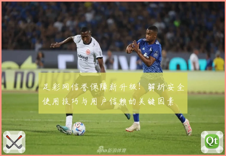 足彩网信誉保障新升级！解析安全使用技巧与用户信赖的关键因素