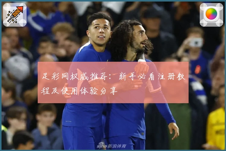 足彩网权威推荐：新手必看注册教程及使用体验分享