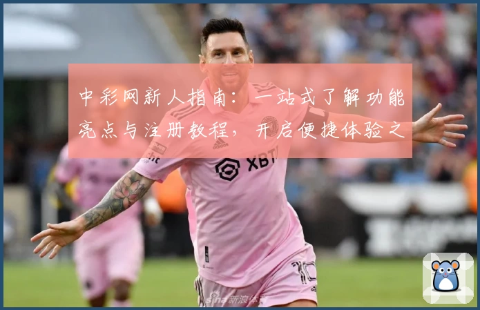 中彩网新人指南：一站式了解功能亮点与注册教程，开启便捷体验之旅