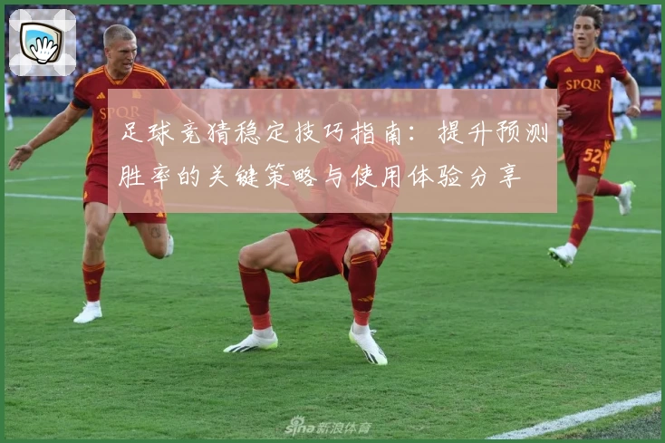 足球竞猜稳定技巧指南：提升预测胜率的关键策略与使用体验分享