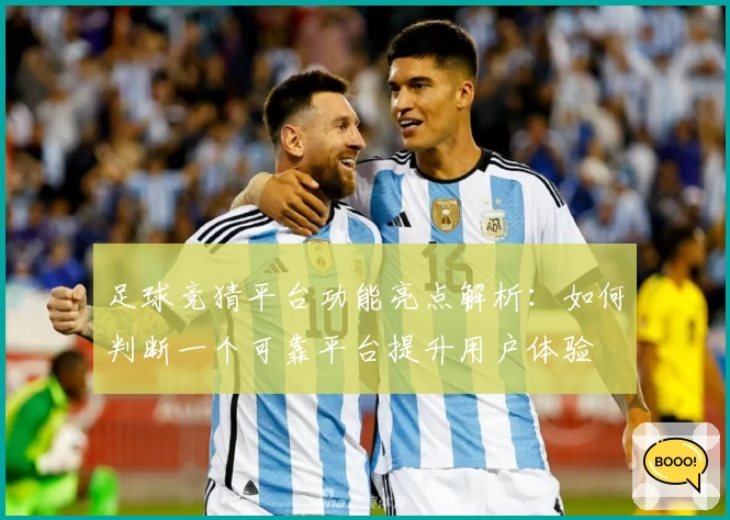 足球竞猜平台功能亮点解析：如何判断一个可靠平台提升用户体验
